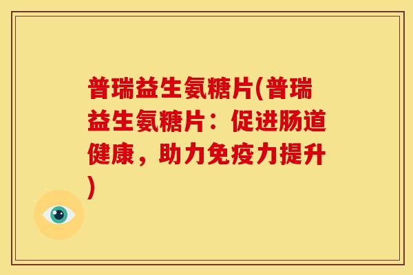 普瑞益生氨糖片(普瑞益生氨糖片：促进肠道健康，助力免疫力提升)