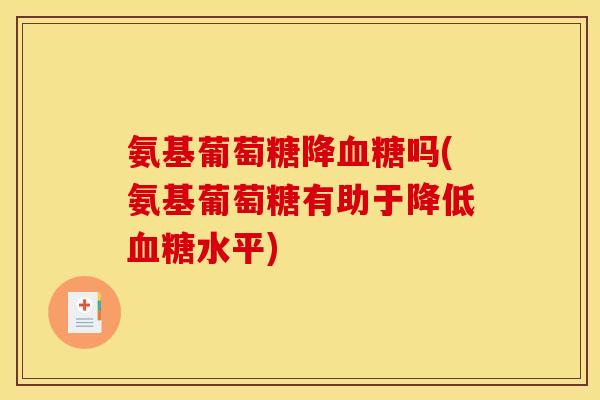 氨基葡萄糖降血糖吗(氨基葡萄糖有助于降低血糖水平)