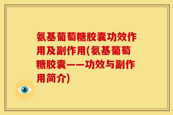 氨基葡萄糖胶囊功效作用及副作用(氨基葡萄糖胶囊——功效与副作用简介)