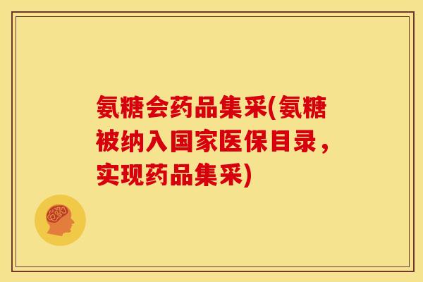 氨糖会药品集采(氨糖被纳入国家医保目录，实现药品集采)