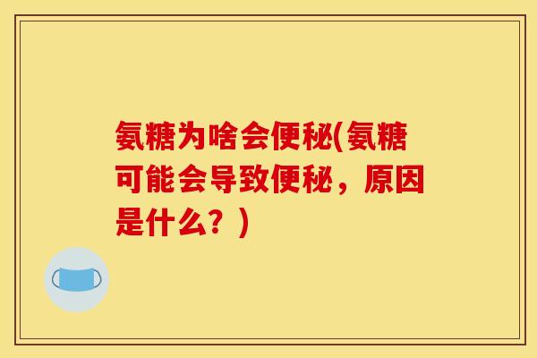 氨糖为啥会便秘(氨糖可能会导致便秘，原因是什么？)