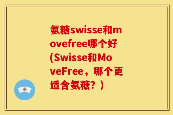 氨糖swisse和movefree哪个好(Swisse和MoveFree，哪个更适合氨糖？)