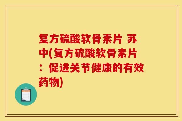 复方硫酸软骨素片 苏中(复方硫酸软骨素片：促进关节健康的有效药物)