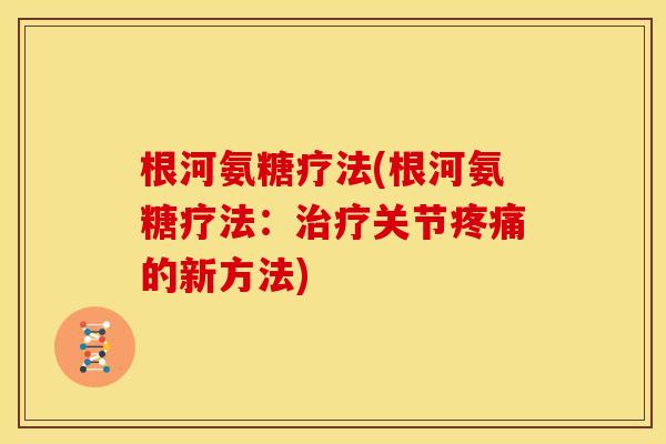 根河氨糖疗法(根河氨糖疗法：治疗关节疼痛的新方法)