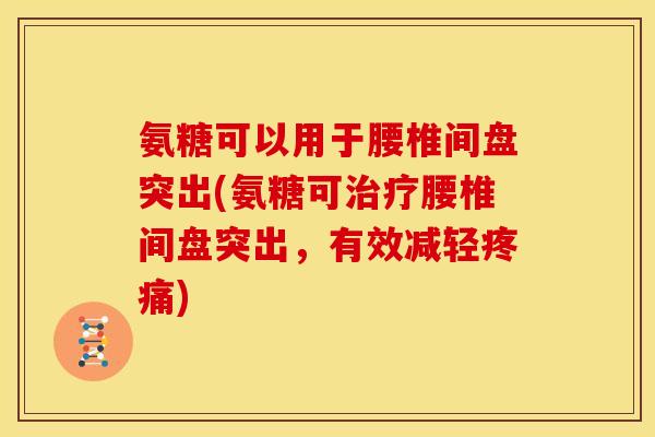氨糖可以用于腰椎间盘突出(氨糖可治疗腰椎间盘突出，有效减轻疼痛)