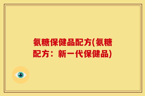 氨糖保健品配方(氨糖配方：新一代保健品)