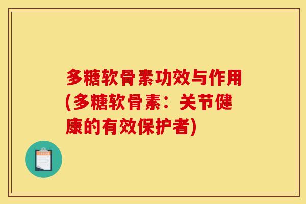 多糖软骨素功效与作用(多糖软骨素：关节健康的有效保护者)