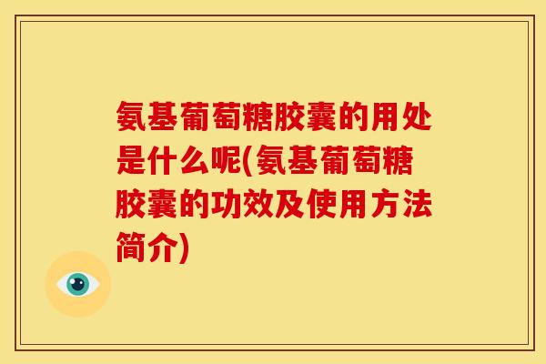 氨基葡萄糖胶囊的用处是什么呢(氨基葡萄糖胶囊的功效及使用方法简介)