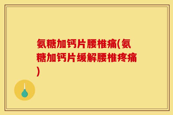 氨糖加钙片腰椎痛(氨糖加钙片缓解腰椎疼痛)