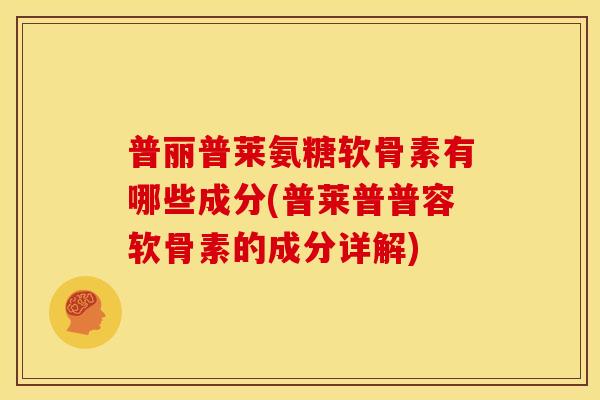 普丽普莱氨糖软骨素有哪些成分(普莱普普容软骨素的成分详解)
