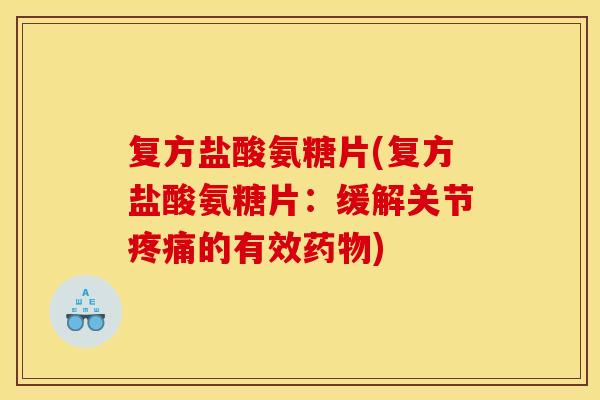 复方盐酸氨糖片(复方盐酸氨糖片：缓解关节疼痛的有效药物)