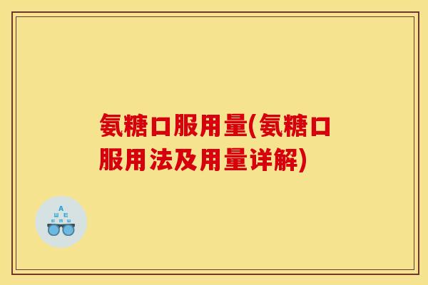 氨糖口服用量(氨糖口服用法及用量详解)