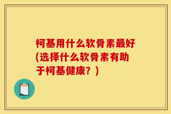 柯基用什么软骨素最好(选择什么软骨素有助于柯基健康？)