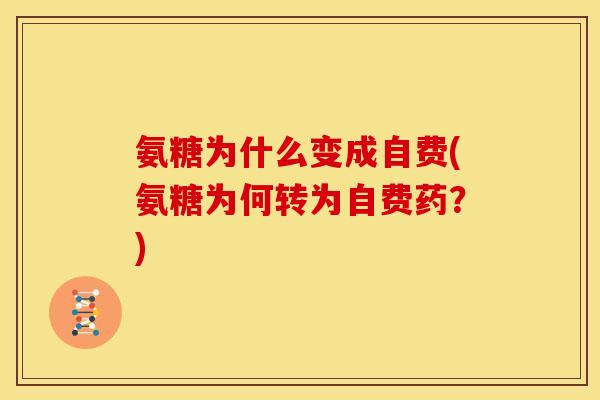 氨糖为什么变成自费(氨糖为何转为自费药？)