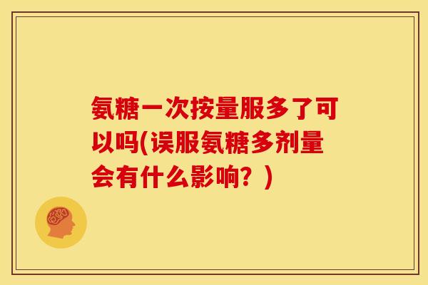 氨糖一次按量服多了可以吗(误服氨糖多剂量会有什么影响？)