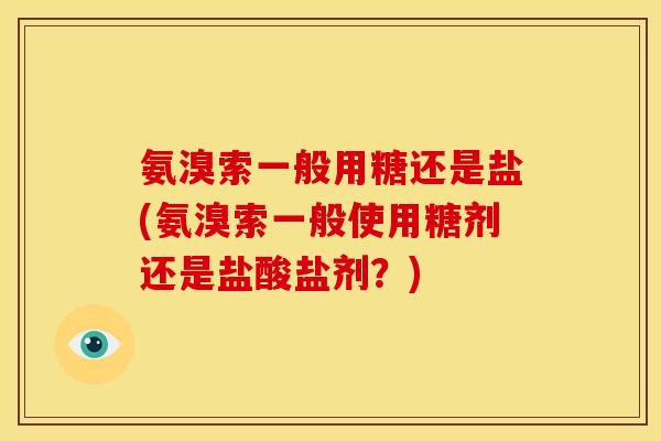 氨溴索一般用糖还是盐(氨溴索一般使用糖剂还是盐酸盐剂？)