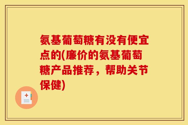 氨基葡萄糖有没有便宜点的(廉价的氨基葡萄糖产品推荐，帮助关节保健)
