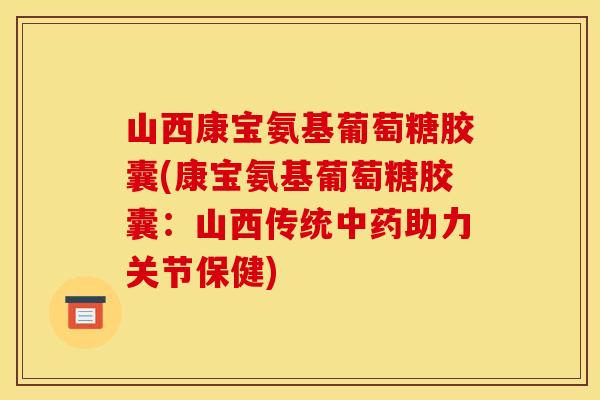 山西康宝氨基葡萄糖胶囊(康宝氨基葡萄糖胶囊：山西传统中药助力关节保健)