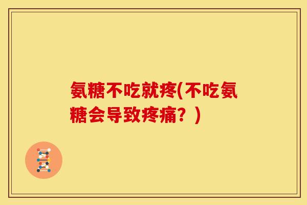 氨糖不吃就疼(不吃氨糖会导致疼痛？)