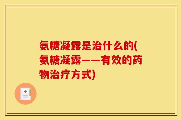 氨糖凝露是治什么的(氨糖凝露——有效的药物治疗方式)