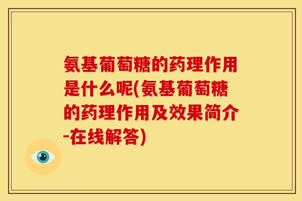 氨基葡萄糖的药理作用是什么呢(氨基葡萄糖的药理作用及效果简介-在线解答)