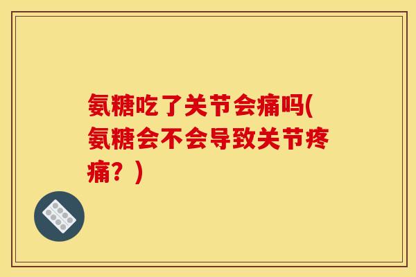 氨糖吃了关节会痛吗(氨糖会不会导致关节疼痛？)