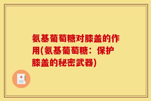 氨基葡萄糖对膝盖的作用(氨基葡萄糖：保护膝盖的秘密武器)