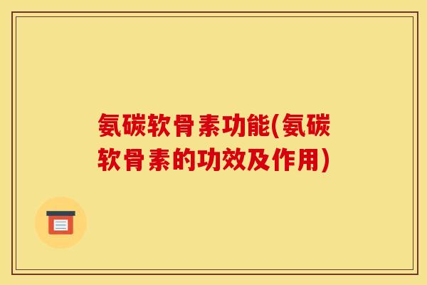 氨碳软骨素功能(氨碳软骨素的功效及作用)