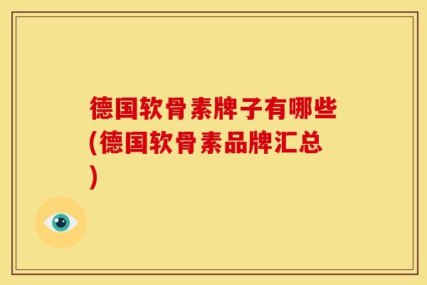 德国软骨素牌子有哪些(德国软骨素品牌汇总)