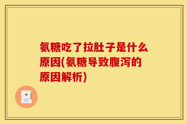 氨糖吃了拉肚子是什么原因(氨糖导致腹泻的原因解析)