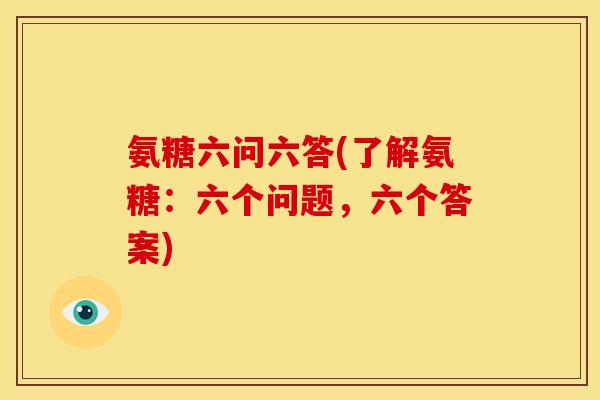氨糖六问六答(了解氨糖：六个问题，六个答案)
