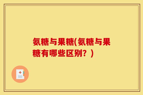 氨糖与果糖(氨糖与果糖有哪些区别？)