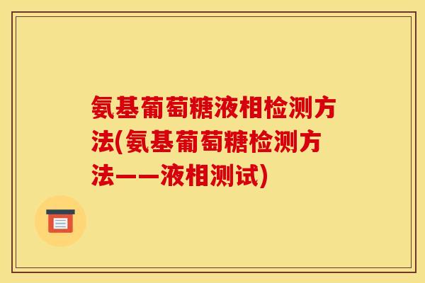 氨基葡萄糖液相检测方法(氨基葡萄糖检测方法——液相测试)