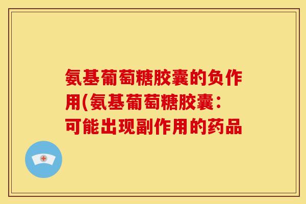 氨基葡萄糖胶囊的负作用(氨基葡萄糖胶囊：可能出现副作用的药品