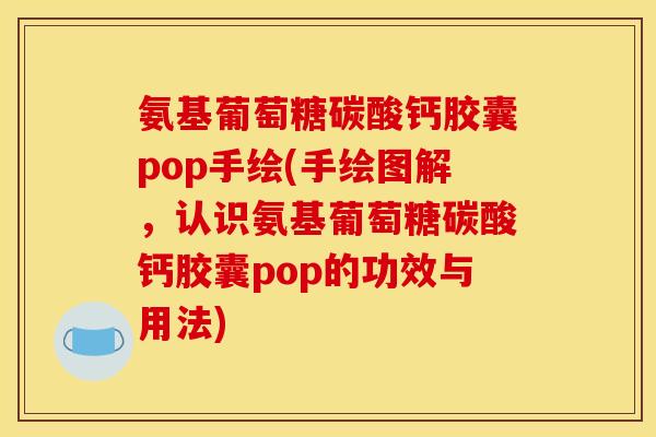 氨基葡萄糖碳酸钙胶囊pop手绘(手绘图解，认识氨基葡萄糖碳酸钙胶囊pop的功效与用法)