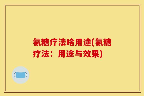 氨糖疗法啥用途(氨糖疗法：用途与效果)