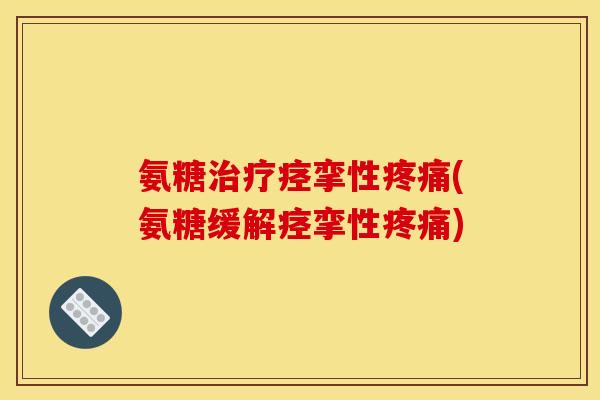 氨糖治疗痉挛性疼痛(氨糖缓解痉挛性疼痛)