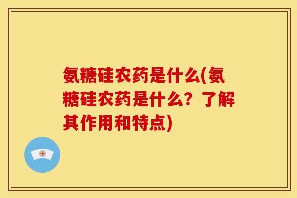 氨糖硅农药是什么(氨糖硅农药是什么？了解其作用和特点)