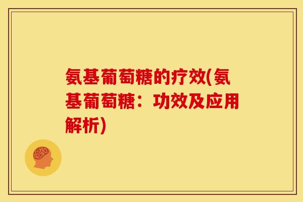 氨基葡萄糖的疗效(氨基葡萄糖：功效及应用解析)