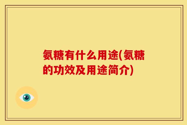 氨糖有什么用途(氨糖的功效及用途简介)