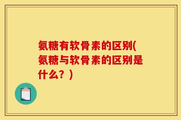 氨糖有软骨素的区别(氨糖与软骨素的区别是什么？)