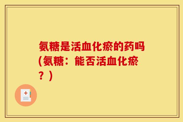 氨糖是活血化瘀的药吗(氨糖：能否活血化瘀？)