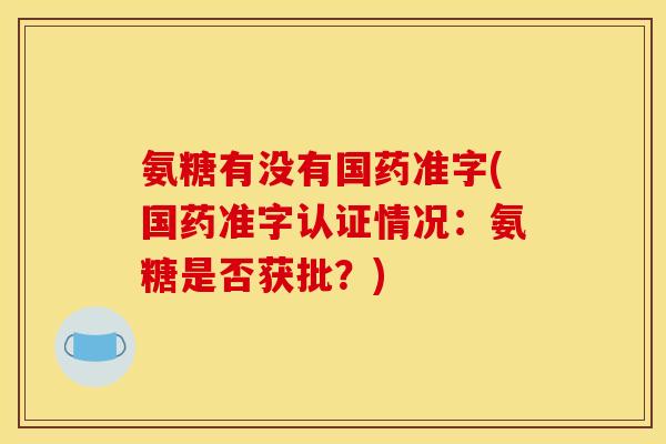 氨糖有没有国药准字(国药准字认证情况：氨糖是否获批？)