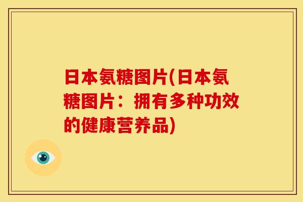日本氨糖图片(日本氨糖图片：拥有多种功效的健康营养品)