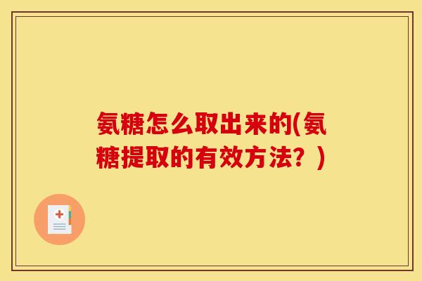 氨糖怎么取出来的(氨糖提取的有效方法？)