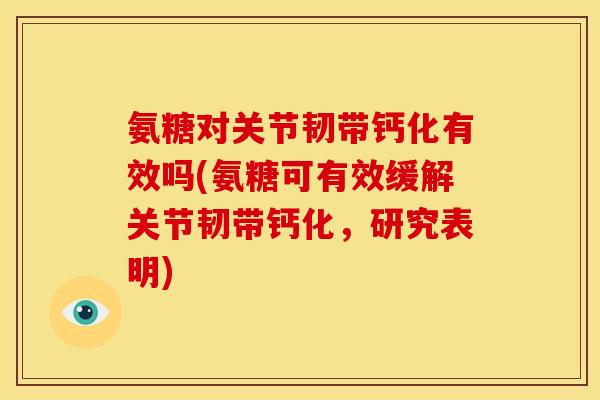 氨糖对关节韧带钙化有效吗(氨糖可有效缓解关节韧带钙化，研究表明)