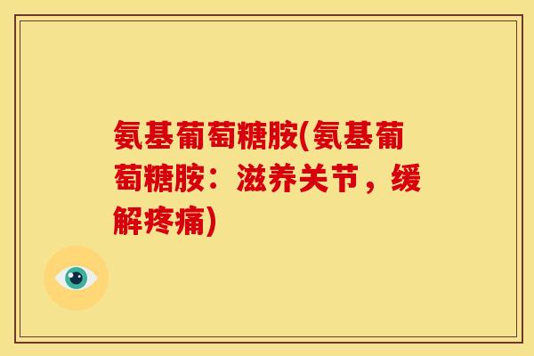 氨基葡萄糖胺(氨基葡萄糖胺：滋养关节，缓解疼痛)