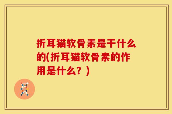 折耳猫软骨素是干什么的(折耳猫软骨素的作用是什么？)