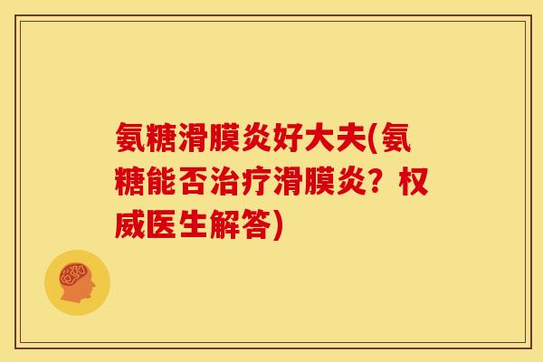 氨糖滑膜炎好大夫(氨糖能否治疗滑膜炎？权威医生解答)