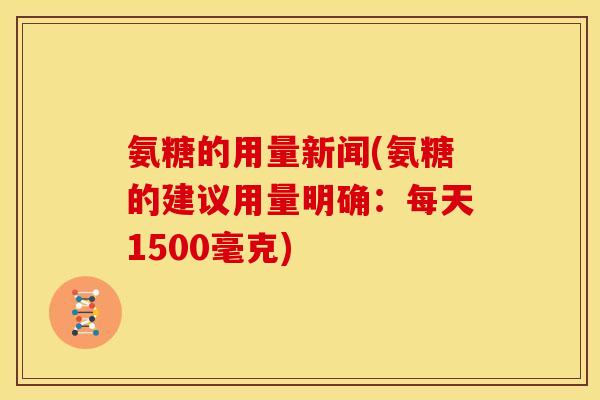 氨糖的用量新闻(氨糖的建议用量明确：每天1500毫克)